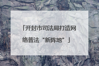 开封市司法局打造网络普法“新阵地”
