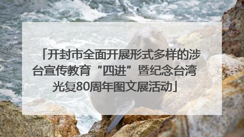 开封市全面开展形式多样的涉台宣传教育“四进”暨纪念台湾光复80周年图文展活动