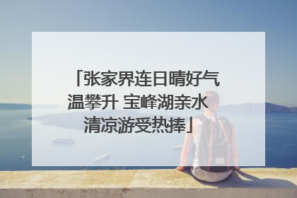张家界连日晴好气温攀升 宝峰湖亲水清凉游受热捧