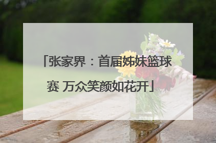 张家界：首届姊妹篮球赛 万众笑颜如花开