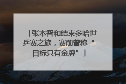 张本智和结束多哈世乒赛之旅，赛前曾称“目标只有金牌”