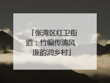 张湾区红卫街道：竹编传清风 廉韵润乡村