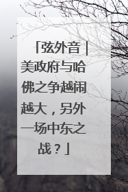 弦外音｜美政府与哈佛之争越闹越大，另外一场中东之战？