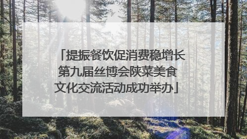 提振餐饮促消费稳增长 第九届丝博会陕菜美食文化交流活动成功举办