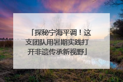 探秘宁海平调！这支团队用暑期实践打开非遗传承新视野