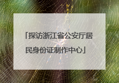 探访浙江省公安厅居民身份证制作中心