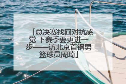 总决赛找回对抗感觉 下赛季要更进一步——访北京首钢男篮球员周琦