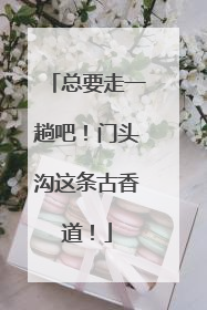总要走一趟吧！门头沟这条古香道！