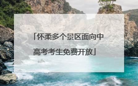 怀柔多个景区面向中高考考生免费开放