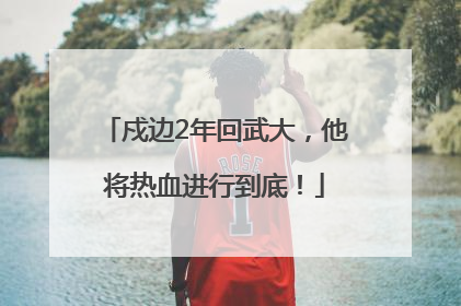 戍边2年回武大，他将热血进行到底！
