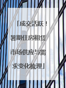成交活跃！暑期住房租赁市场供应与需求变化梳理