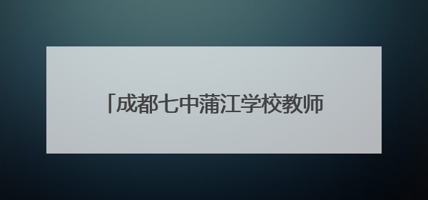 成都七中蒲江学校教师荣获成都市高中信息技术优质课展评一等奖