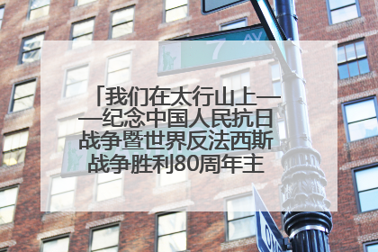 我们在太行山上——纪念中国人民抗日战争暨世界反法西斯战争胜利80周年主题征文活动