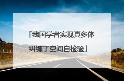 我国学者实现真多体纠缠子空间自检验
