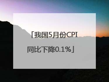 我国5月份CPI同比下降0.1%