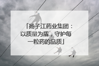 扬子江药业集团：以质量为盾，守护每一粒药的品质