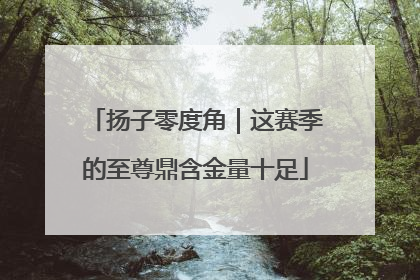 扬子零度角｜这赛季的至尊鼎含金量十足