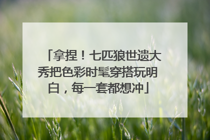拿捏！七匹狼世遗大秀把色彩时髦穿搭玩明白，每一套都想冲