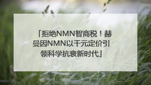 拒绝NMN智商税！赫曼因NMN以千元定价引领科学抗衰新时代