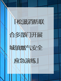 松滋消防联合多部门开展城镇燃气安全应急演练