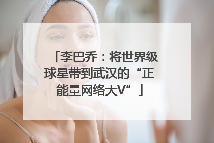 李巴乔：将世界级球星带到武汉的“正能量网络大V”