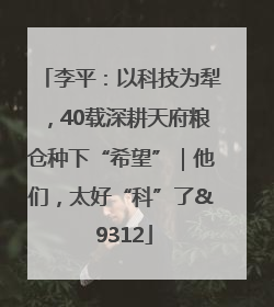 李平：以科技为犁，40载深耕天府粮仓种下“希望”｜他们，太好“科”了& 9312