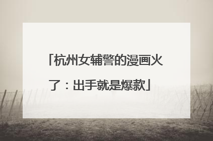 杭州女辅警的漫画火了：出手就是爆款