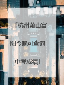 杭州萧山富阳今晚可查询中考成绩