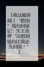 政法暖新闻丨“跨国”钱包回家记：失主直呼“没想到钱包比我还先回国！”