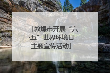 敦煌市开展“六·五”世界环境日主题宣传活动