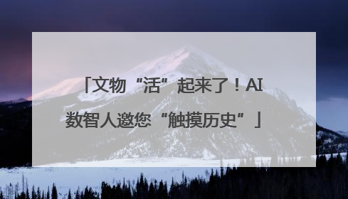 文物“活”起来了！AI数智人邀您“触摸历史”