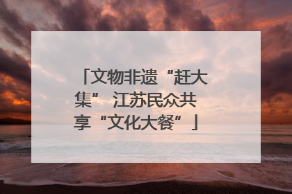 文物非遗“赶大集” 江苏民众共享“文化大餐”