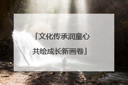 文化传承润童心 共绘成长新画卷