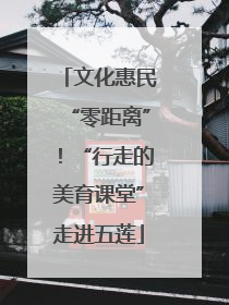 文化惠民“零距离”！“行走的美育课堂”走进五莲
