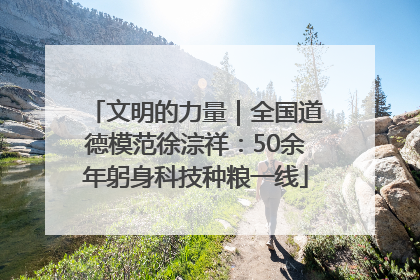 文明的力量｜全国道德模范徐淙祥：50余年躬身科技种粮一线