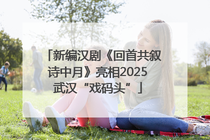 新编汉剧《回首共叙诗中月》亮相2025武汉“戏码头”