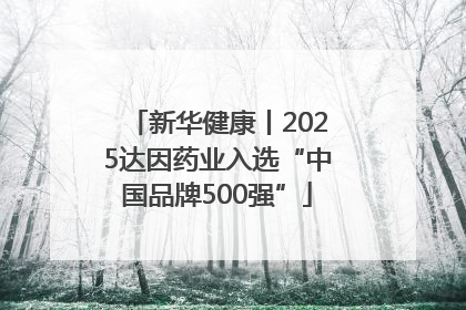 新华健康丨2025达因药业入选“中国品牌500强”