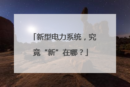 新型电力系统，究竟“新”在哪？
