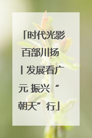 时代光影 百部川扬丨发展看广元 振兴“朝天”行