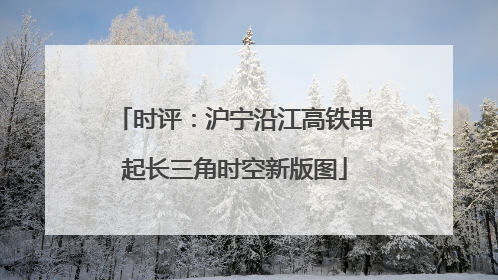 时评：沪宁沿江高铁串起长三角时空新版图