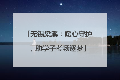 无锡梁溪：暖心守护，助学子考场逐梦