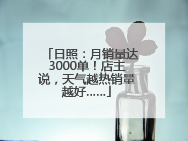 日照：月销量达3000单！店主说，天气越热销量越好……