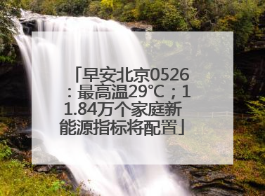 早安北京0526：最高温29℃；11.84万个家庭新能源指标将配置