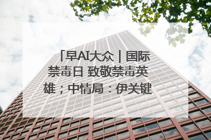 早AI大众｜国际禁毒日 致敬禁毒英雄；中情局：伊关键核设施被摧毁