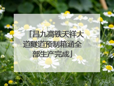 昌九高铁天祥大道隧道预制箱涵全部生产完成