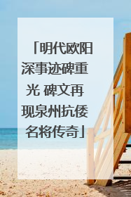 明代欧阳深事迹碑重光 碑文再现泉州抗倭名将传奇