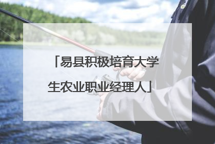 易县积极培育大学生农业职业经理人