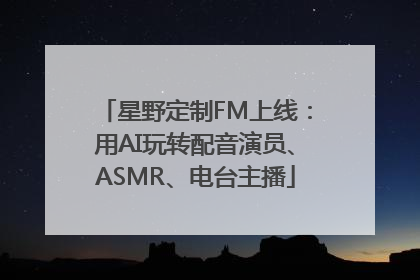 星野定制FM上线：用AI玩转配音演员、ASMR、电台主播