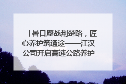 暑日鏖战荆楚路，匠心养护筑通途——江汉公司开启高速公路养护专项工程建设热潮