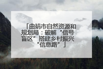 曲靖市自然资源和规划局：破解“信号盲区”搭建乡村振兴“信息路”